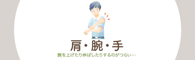 肩・腕・手：手や腕・肩に痛みがある。動かすと違和感を感じる…