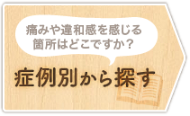 痛みや違和感を感じる箇所はどこですか？症状別から探す